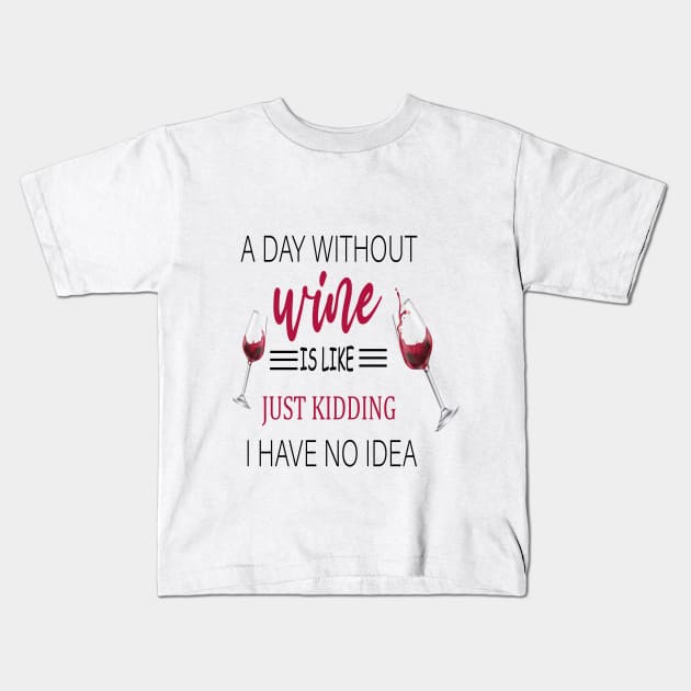 A Day Without Wine Is Like Just Kidding I Have No Idea, Wine party, Wine Lover gift, Drinking Gift, Funny Wine Lover Kids T-Shirt by ELMAARIF